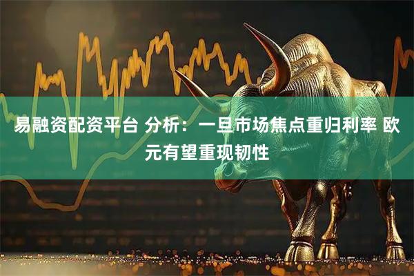 易融资配资平台 分析：一旦市场焦点重归利率 欧元有望重现韧性