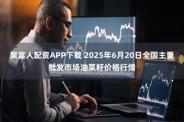 聚富人配资APP下载 2025年6月20日全国主要批发市场油菜籽价格行情