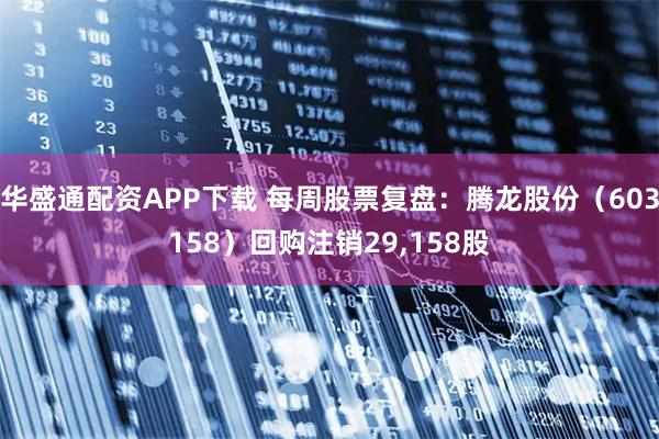 华盛通配资APP下载 每周股票复盘：腾龙股份（603158）回购注销29,158股