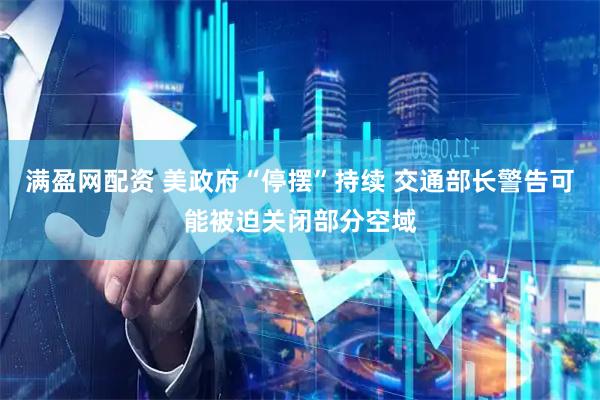 满盈网配资 美政府“停摆”持续 交通部长警告可能被迫关闭部分空域