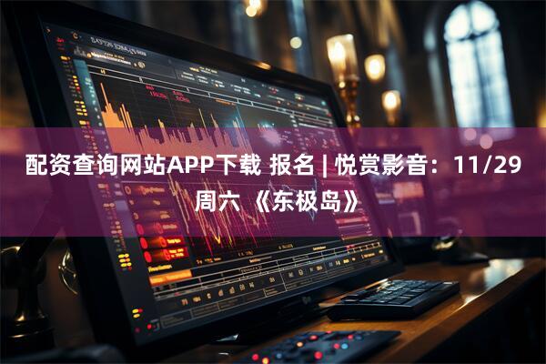 配资查询网站APP下载 报名 | 悦赏影音：11/29 周六 《东极岛》