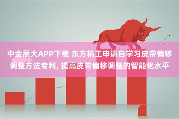 中金辰大APP下载 东方精工申请自学习皮带偏移调整方法专利, 提高皮带偏移调整的智能化水平