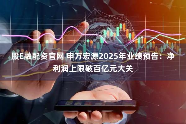股E融配资官网 申万宏源2025年业绩预告：净利润上限破百亿元大关
