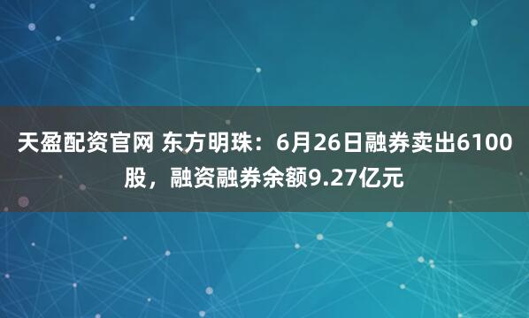 天盈配资官网 东方明珠：6月26日融券卖出6100股，融资融券余额9.27亿元