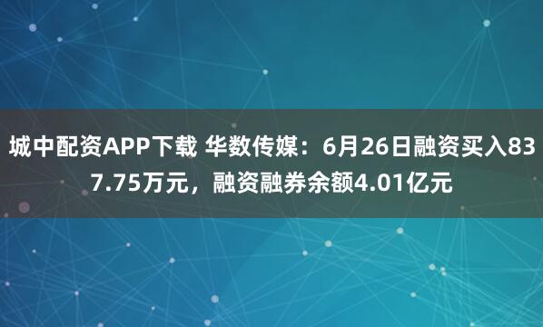 城中配资APP下载 华数传媒：6月26日融资买入837.75万元，融资融券余额4.01亿元