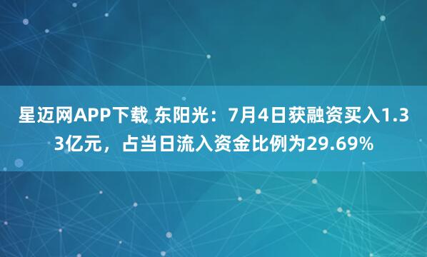 星迈网APP下载 东阳光：7月4日获融资买入1.33亿元，占当日流入资金比例为29.69%