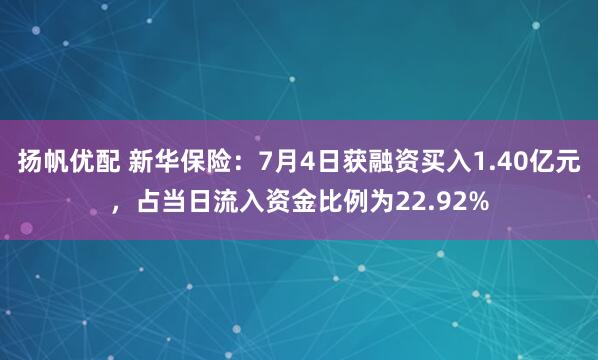扬帆优配 新华保险：7月4日获融资买入1.40亿元，占当日流入资金比例为22.92%