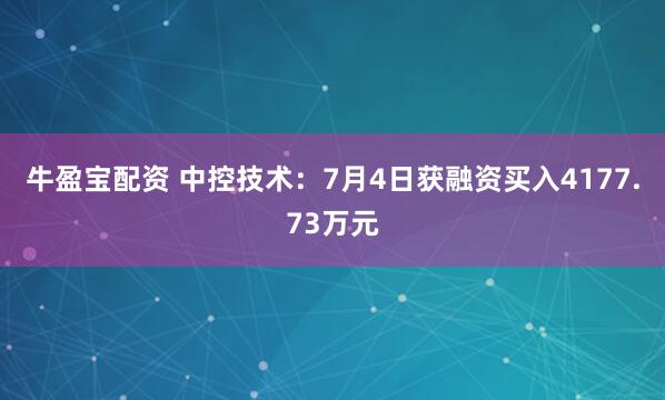 牛盈宝配资 中控技术：7月4日获融资买入4177.73万元