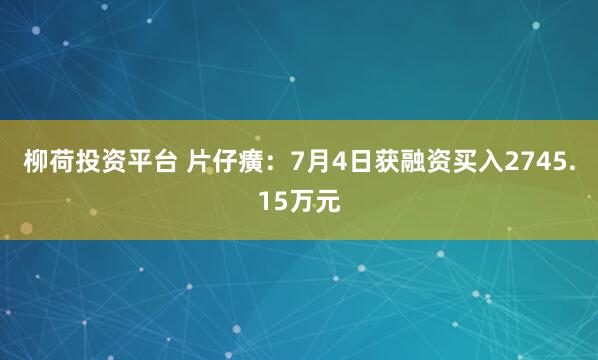 柳荷投资平台 片仔癀：7月4日获融资买入2745.15万元