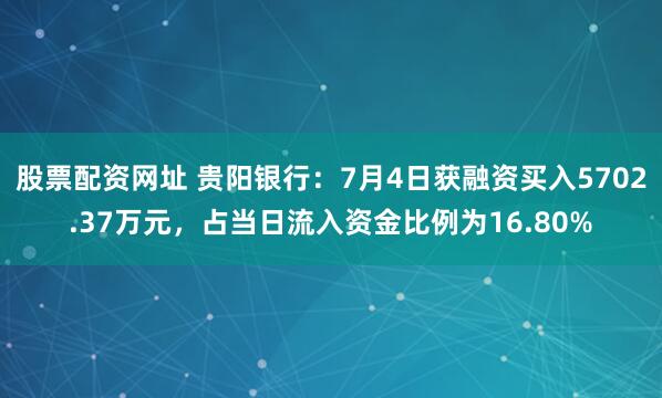 股票配资网址 贵阳银行：7月4日获融资买入5702.37万元，占当日流入资金比例为16.80%