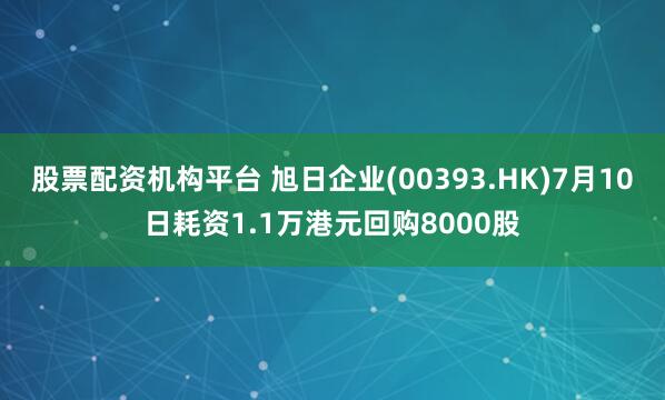股票配资机构平台 旭日企业(00393.HK)7月10日耗资1.1万港元回购8000股