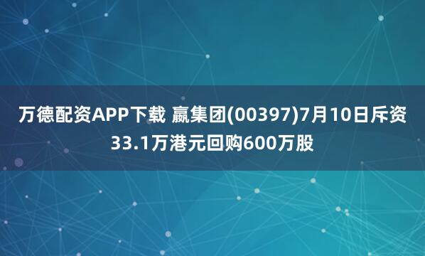 万德配资APP下载 嬴集团(00397)7月10日斥资33.1万港元回购600万股