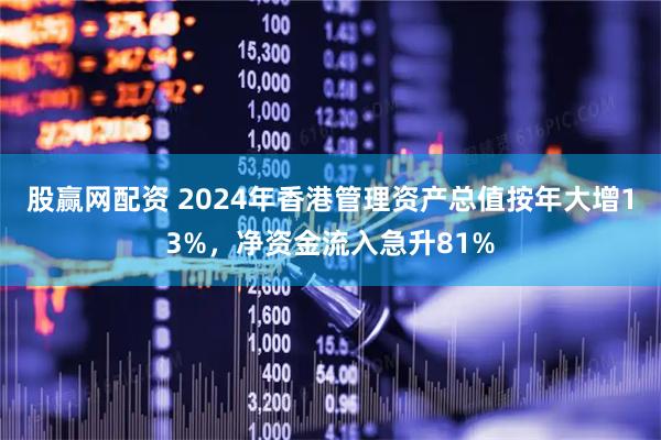 股赢网配资 2024年香港管理资产总值按年大增13%，净资金流入急升81%
