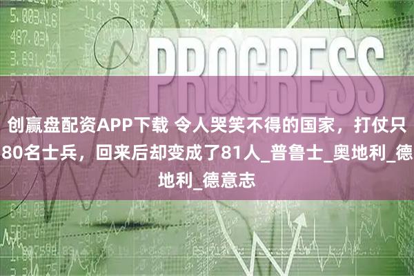 创赢盘配资APP下载 令人哭笑不得的国家，打仗只派了80名士兵，回来后却变成了81人_普鲁士_奥地利_德意志