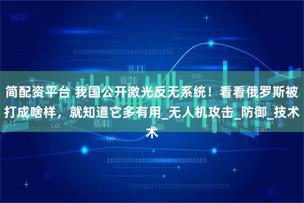 简配资平台 我国公开激光反无系统！看看俄罗斯被打成啥样，就知道它多有用_无人机攻击_防御_技术