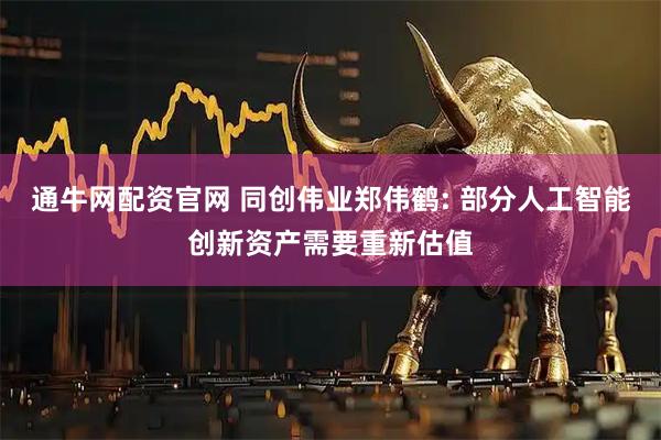 通牛网配资官网 同创伟业郑伟鹤: 部分人工智能创新资产需要重新估值