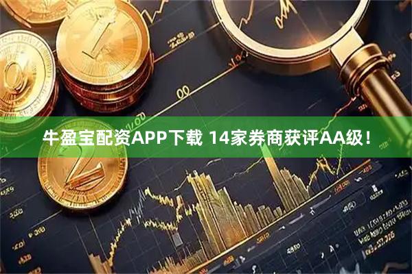 牛盈宝配资APP下载 14家券商获评AA级！